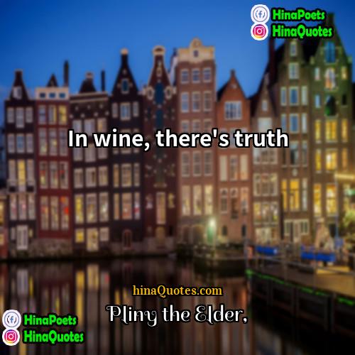 Pliny the Elder Quotes | In wine, there's truth.
  